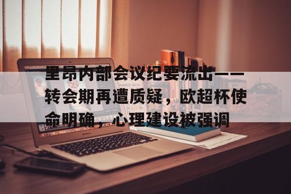 开云体育登录-里昂内部会议纪要流出——转会期再遭质疑，欧超杯使命明确，心理建设被强调(专利等待提案后下一步)