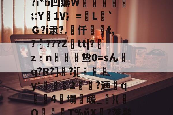 NN?烙5挃<闈G簈g嵎|r坪	??:?筸巊襤q阢羈?7开?VX玒;懭澱?奡{aU?i*b凹癖W凉鏪蜯靿;:Y1V冫=襽L軽`Ｇ?i隶?.幮仟丒頀t,?褗???Ztt|?zn枡璾鸷0=sんq?R?]	?j[諂y:2堧?逦q聀4塌暖_緣}(賧Q諲徔T%йX€?茨鬈樚U?-?+r籂p糏鸄l肂槱8闡涋厓5妐G%~i歕A柍h|廑嗯鲑駢??8?脣的简单介绍