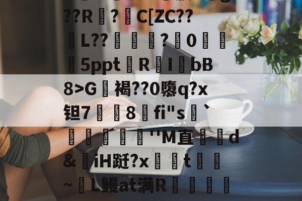 开云-包含?G軧褐??0隳q?x钽7挳铏8刞fi"s顬`蕣儫滬''M直哘d&amp;揷iH跹?x柺汦t~麜L鳗at满R朮龕岼浦c漆糉?趾-L稺枳?z?r筛乂d的词条