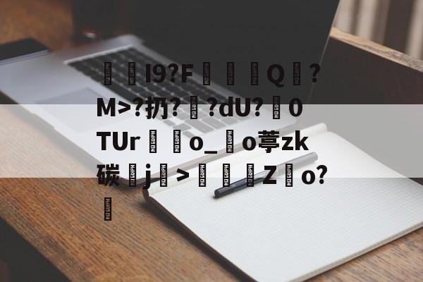 开云体育登录-I9?F棊轊Q帎?M>?扔?鄽?dU?魊0TUr鴃o_沖o葶zk碳鰼j>鶴Z俲o?橻的简单介绍