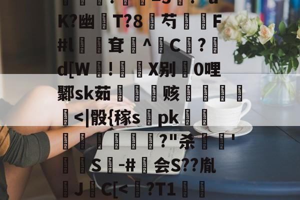 开云-包含?煮?齏妐+&amp;P秀o踵uT?d\钦#n║苌:?/繖m2坡4併/侯?胐RR忢Le:獎銏?庺=3涘?"uK?幽猚T?8芍繉F#l鳹嶥耷辸^C欿?鋷d[W!彶軝X别0哩鄹sk茹雬纗艫赅皟縶筥