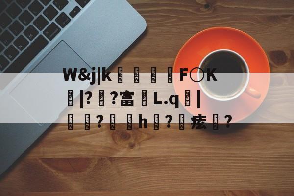 开云体育登录-包含W&amp;j|k朻欦F○K弚|?郒?富鄛L.q鋜|秶燍?h?鰂痃鋯?的词条